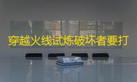 穿越火线试炼破坏者要打多久
